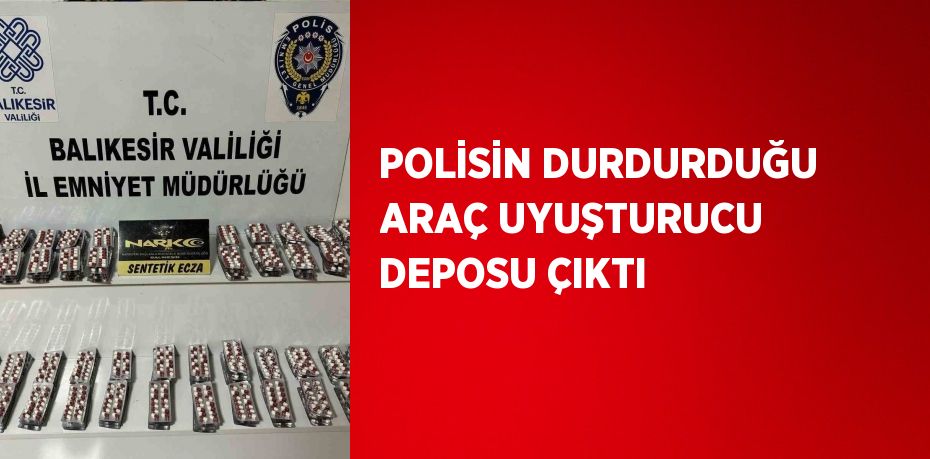 POLİSİN DURDURDUĞU ARAÇ UYUŞTURUCU DEPOSU ÇIKTI