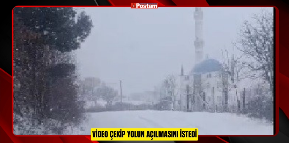 Video çekip yolun açılmasını istedi