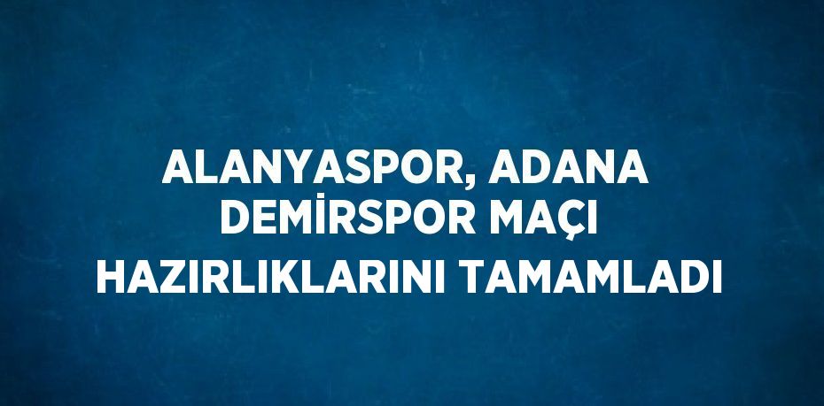ALANYASPOR, ADANA DEMİRSPOR MAÇI HAZIRLIKLARINI TAMAMLADI