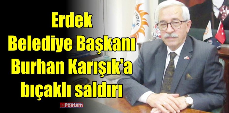 Erdek Belediye Başkanı Burhan Karışık, bıçaklı saldırıda yaralandı