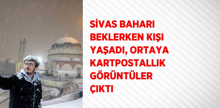 SİVAS BAHARI BEKLERKEN KIŞI YAŞADI, ORTAYA KARTPOSTALLIK GÖRÜNTÜLER ÇIKTI