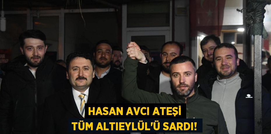 HASAN AVCI ATEŞİ TÜM ALTIEYLÜL’Ü SARDI!