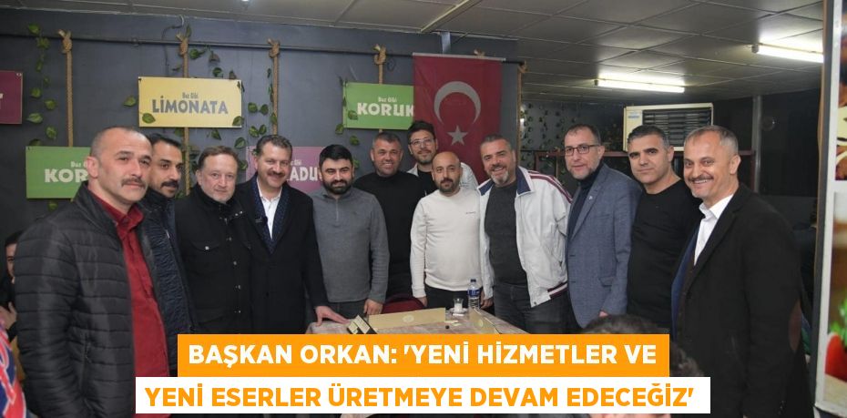 BAŞKAN ORKAN: “YENİ HİZMETLER VE YENİ ESERLER ÜRETMEYE DEVAM EDECEĞİZ”