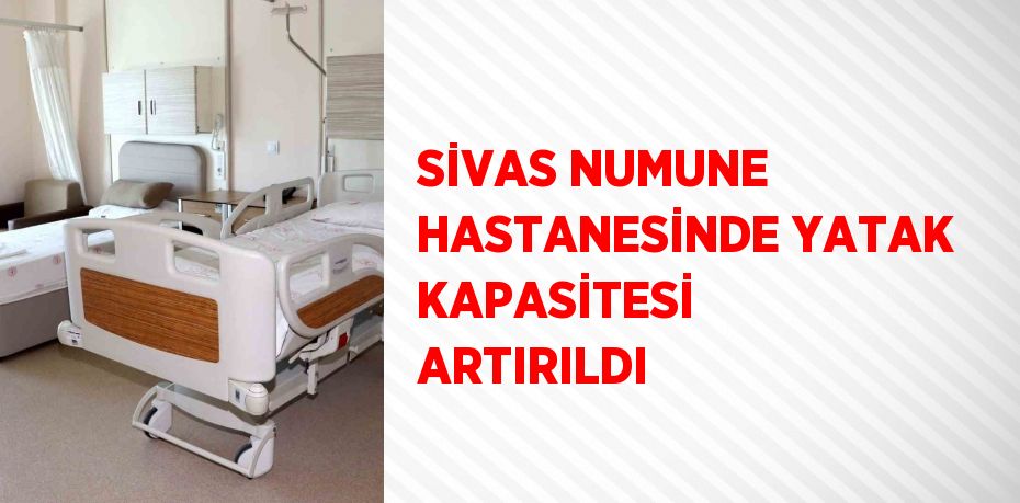 SİVAS NUMUNE HASTANESİNDE YATAK KAPASİTESİ ARTIRILDI