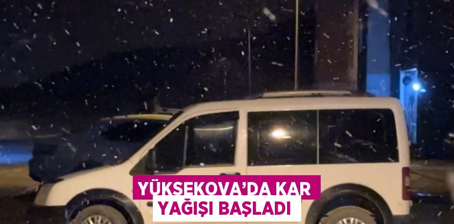YÜKSEKOVA’DA KAR YAĞIŞI BAŞLADI