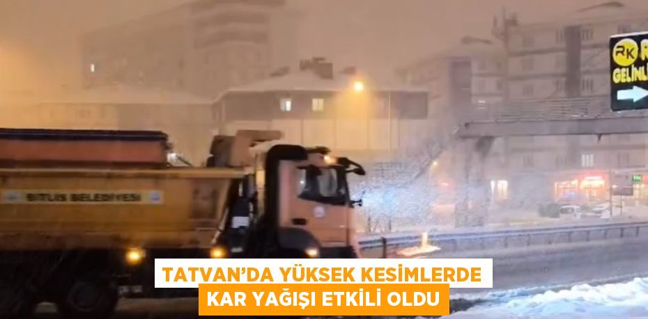 TATVAN’DA YÜKSEK KESİMLERDE KAR YAĞIŞI ETKİLİ OLDU