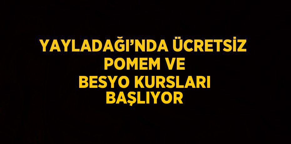 YAYLADAĞI’NDA ÜCRETSİZ POMEM VE BESYO KURSLARI BAŞLIYOR