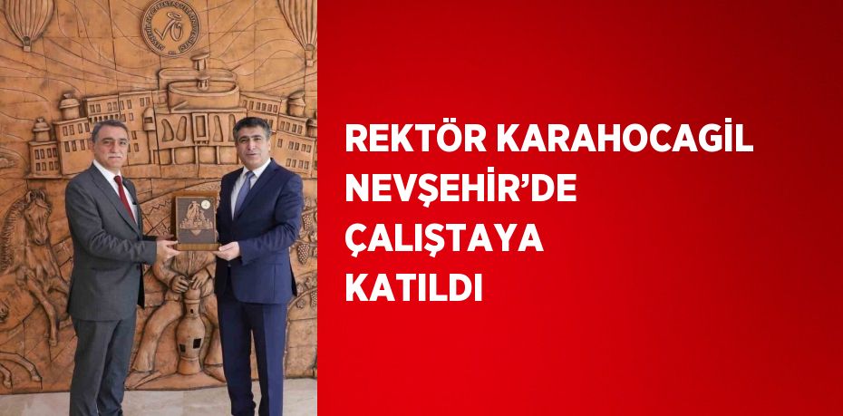 REKTÖR KARAHOCAGİL NEVŞEHİR’DE ÇALIŞTAYA KATILDI