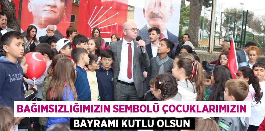 BAĞIMSIZLIĞIMIZIN SEMBOLÜ ÇOCUKLARIMIZIN BAYRAMI KUTLU OLSUN