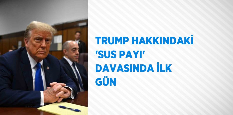 TRUMP HAKKINDAKİ 'SUS PAYI' DAVASINDA İLK GÜN