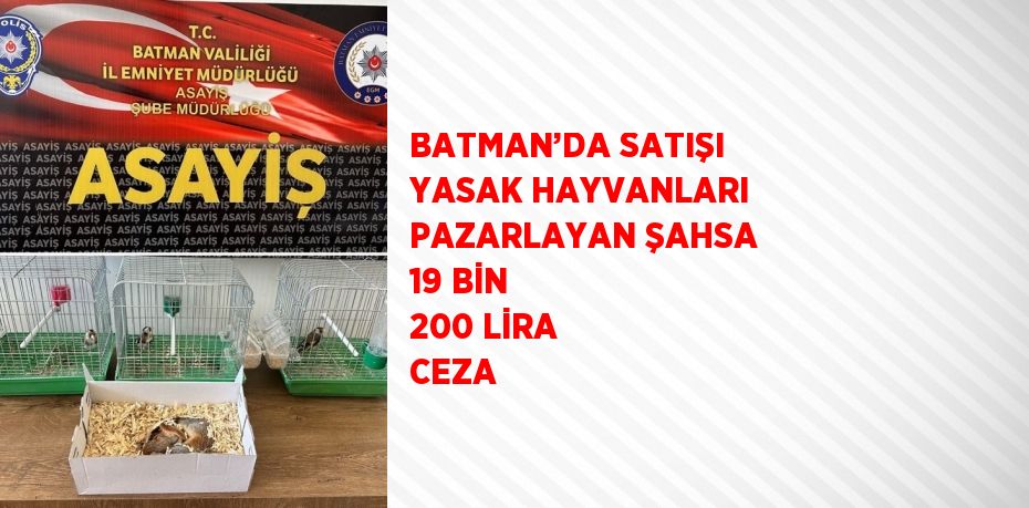BATMAN’DA SATIŞI YASAK HAYVANLARI PAZARLAYAN ŞAHSA 19 BİN 200 LİRA CEZA