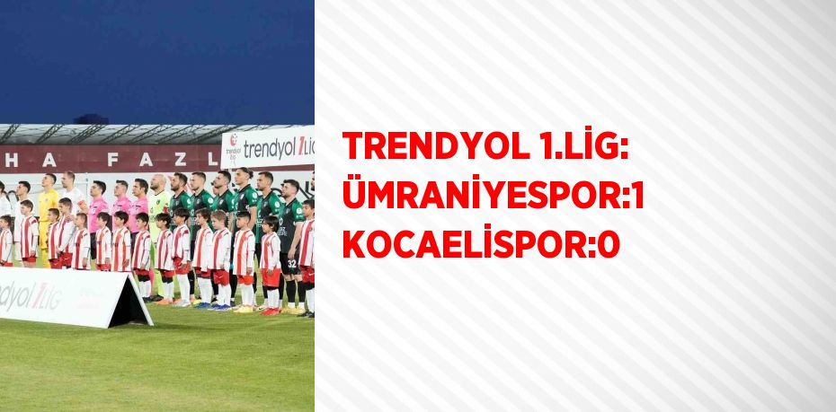 TRENDYOL 1.LİG: ÜMRANİYESPOR:1 KOCAELİSPOR:0