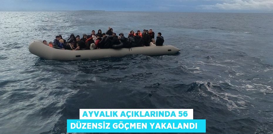Ayvalık açıklarında 56 düzensiz göçmen yakalandı