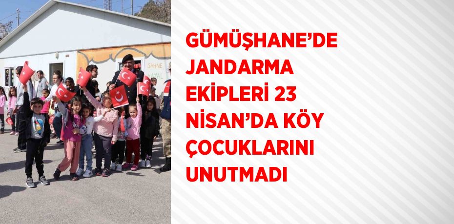 GÜMÜŞHANE’DE JANDARMA EKİPLERİ 23 NİSAN’DA KÖY ÇOCUKLARINI UNUTMADI