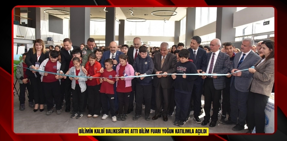 Bilimin kalbi Balıkesir'de attı: Bilim Fuarı yoğun katılımla açıldı