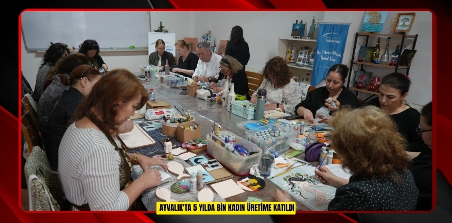 Ayvalık'ta 5 yılda bin kadın üretime katıldı