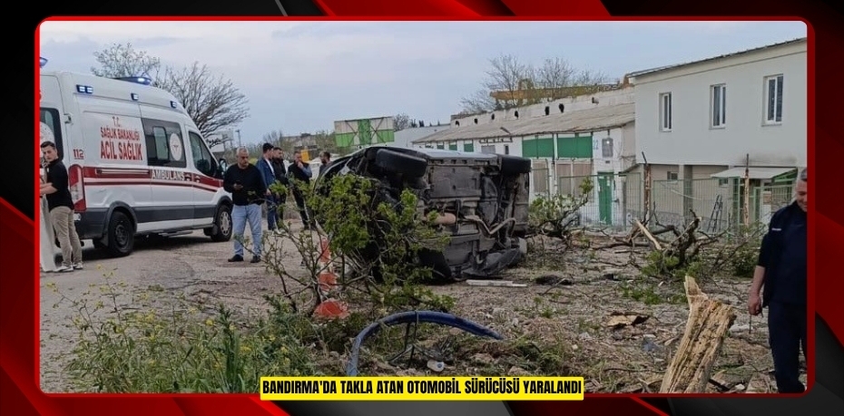 Bandırma'da takla atan otomobil sürücüsü yaralandı