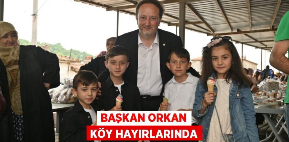 BAŞKAN ORKAN KÖY HAYIRLARINDA