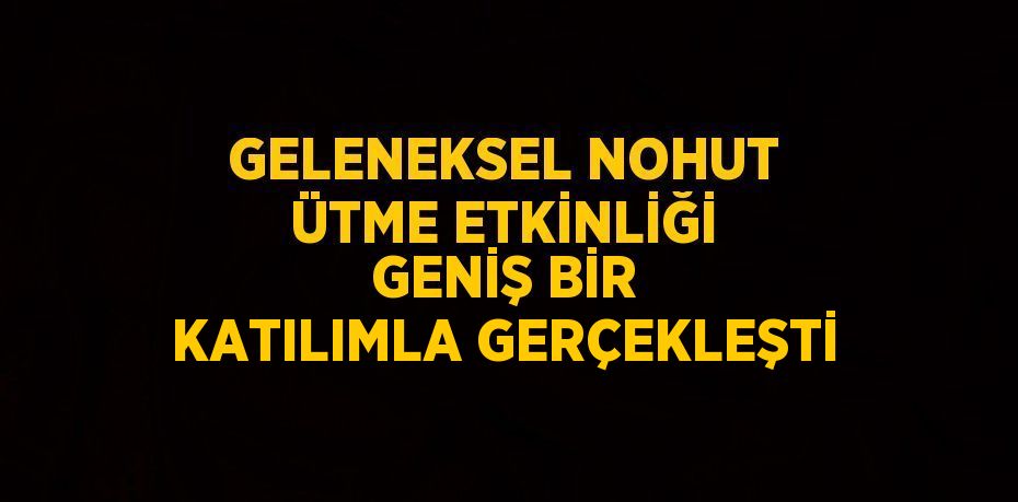 GELENEKSEL NOHUT ÜTME ETKİNLİĞİ GENİŞ BİR KATILIMLA GERÇEKLEŞTİ