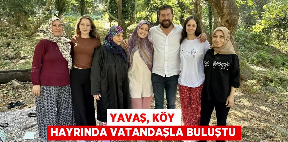 YAVAŞ, KÖY HAYRINDA VATANDAŞLA BULUŞTU