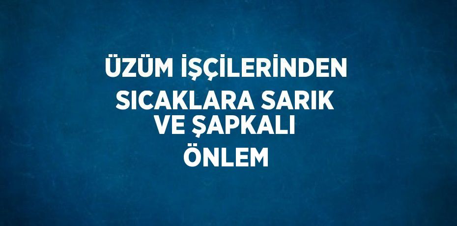 ÜZÜM İŞÇİLERİNDEN SICAKLARA SARIK VE ŞAPKALI ÖNLEM