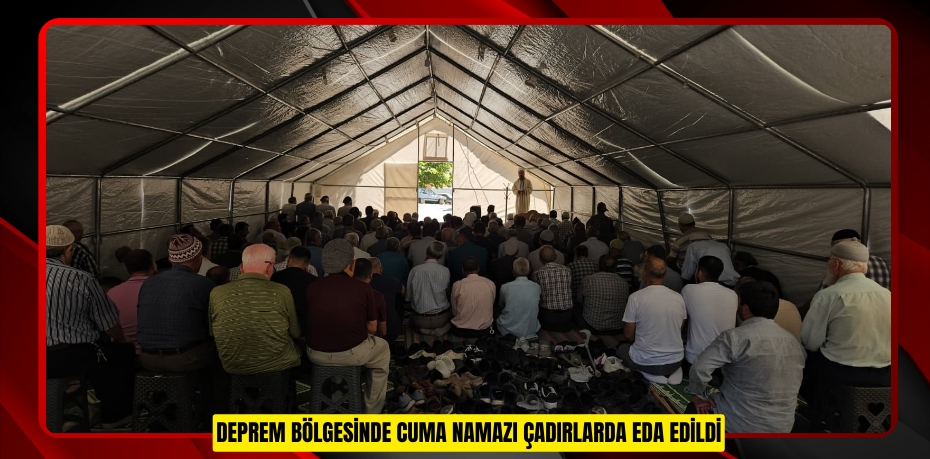 Deprem bölgesinde cuma namazı çadırlarda eda edildi