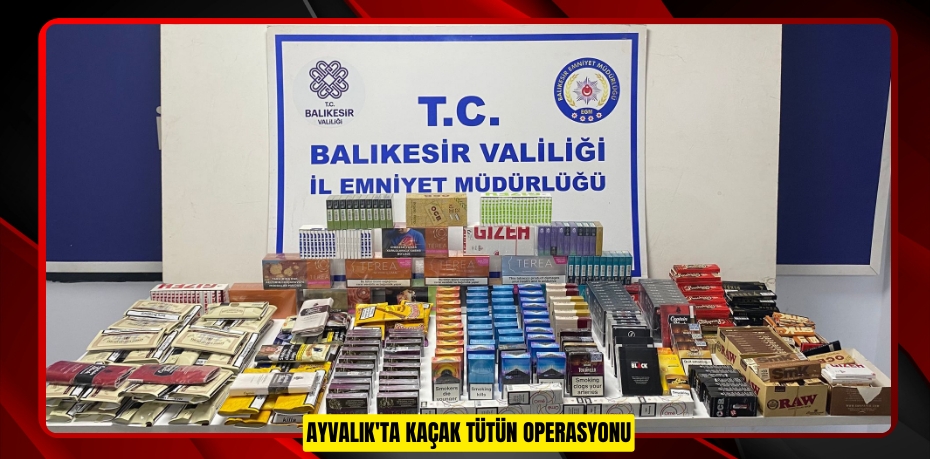 AYVALIK'TA KAÇAK TÜTÜN OPERASYONU