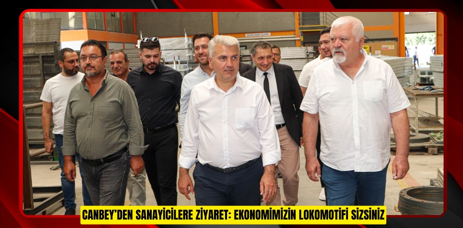 CANBEY’DEN SANAYİCİLERE ZİYARET: EKONOMİMİZİN LOKOMOTİFİ SİZSİNİZ