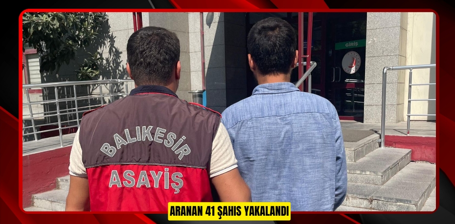 ARANAN 41 ŞAHIS YAKALANDI