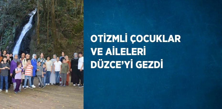 OTİZMLİ ÇOCUKLAR VE AİLELERİ DÜZCE’Yİ GEZDİ