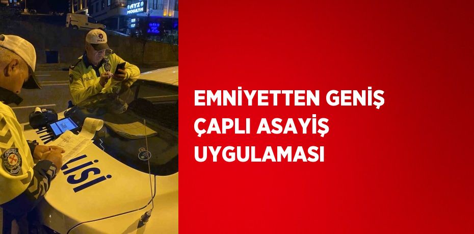 EMNİYETTEN GENİŞ ÇAPLI ASAYİŞ UYGULAMASI
