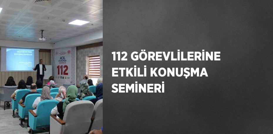 112 GÖREVLİLERİNE ETKİLİ KONUŞMA SEMİNERİ