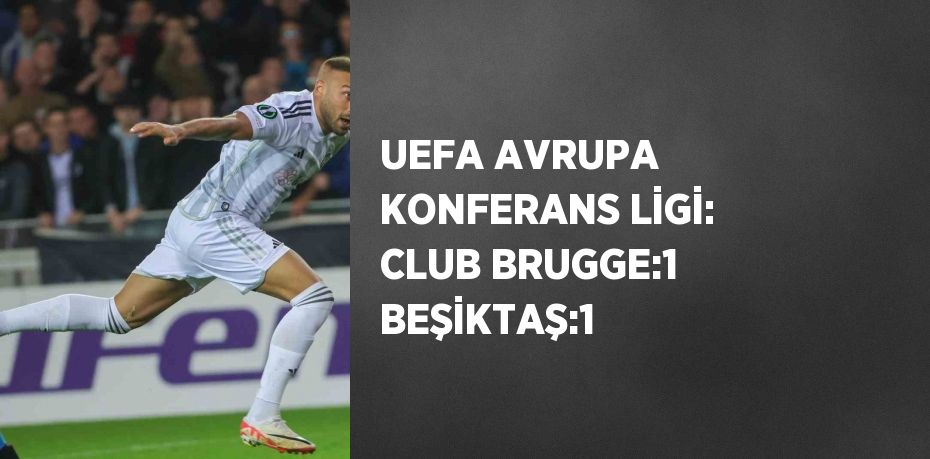 UEFA AVRUPA KONFERANS LİGİ: CLUB BRUGGE:1 BEŞİKTAŞ:1