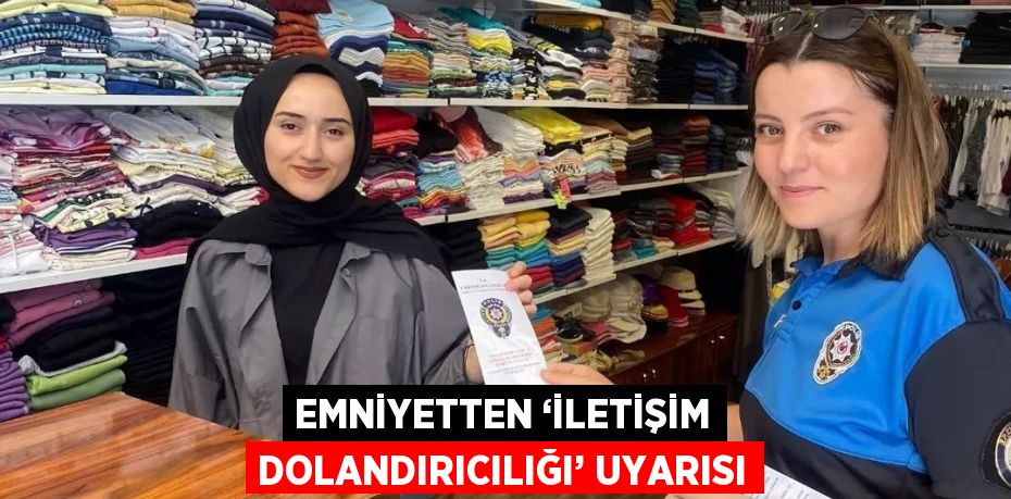 EMNİYETTEN ‘İLETİŞİM DOLANDIRICILIĞI’ UYARISI