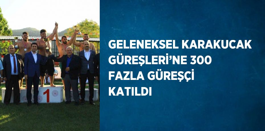 GELENEKSEL KARAKUCAK GÜREŞLERİ’NE 300 FAZLA GÜREŞÇİ KATILDI