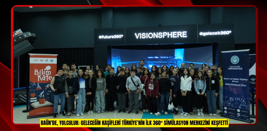 BAÜN'DE, BİLİM VE TEKNOLOJİ DÜNYASINA YOLCULUK: GELECEĞİN KAŞİFLERİ TÜRKİYE’NİN İLK 360° SİMÜLASYON MERKEZİNİ KEŞFETTİ