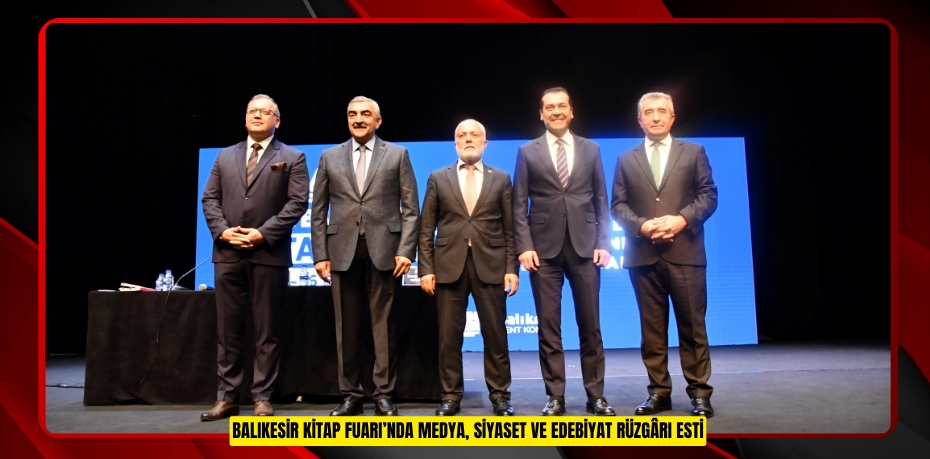 BALIKESİR KİTAP FUARI’NDA MEDYA, SİYASET VE EDEBİYAT RÜZGÂRI ESTİ