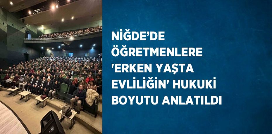 NİĞDE’DE ÖĞRETMENLERE 'ERKEN YAŞTA EVLİLİĞİN' HUKUKİ BOYUTU ANLATILDI
