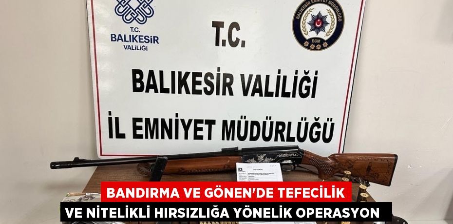 Bandırma ve Gönen’de tefecilik ve nitelikli hırsızlığa yönelik operasyon