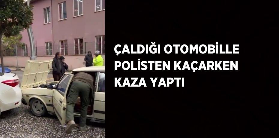 ÇALDIĞI OTOMOBİLLE POLİSTEN KAÇARKEN KAZA YAPTI