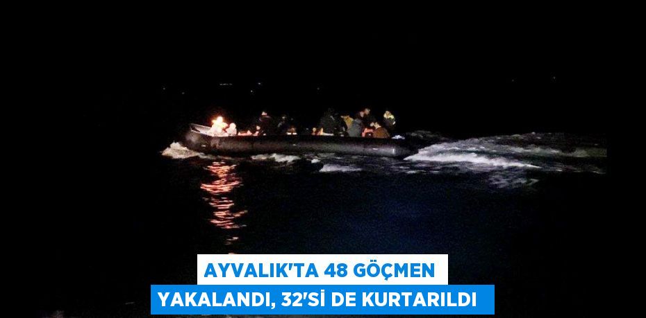 Ayvalık’ta 48 göçmen yakalandı, 32’si de kurtarıldı 