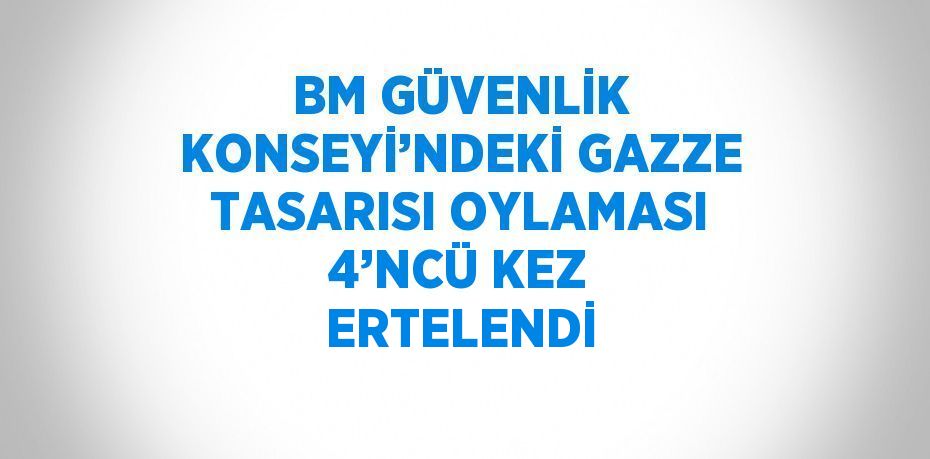 BM GÜVENLİK KONSEYİ’NDEKİ GAZZE TASARISI OYLAMASI 4’NCÜ KEZ ERTELENDİ