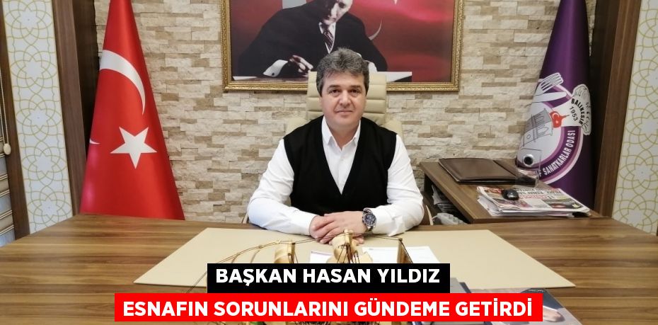 BAŞKAN HASAN YILDIZ ESNAFIN SORUNLARINI GÜNDEME GETİRDİ