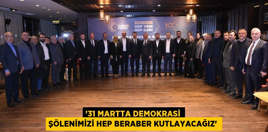 '31 Martta demokrasi şölenimizi hep beraber kutlayacağız'