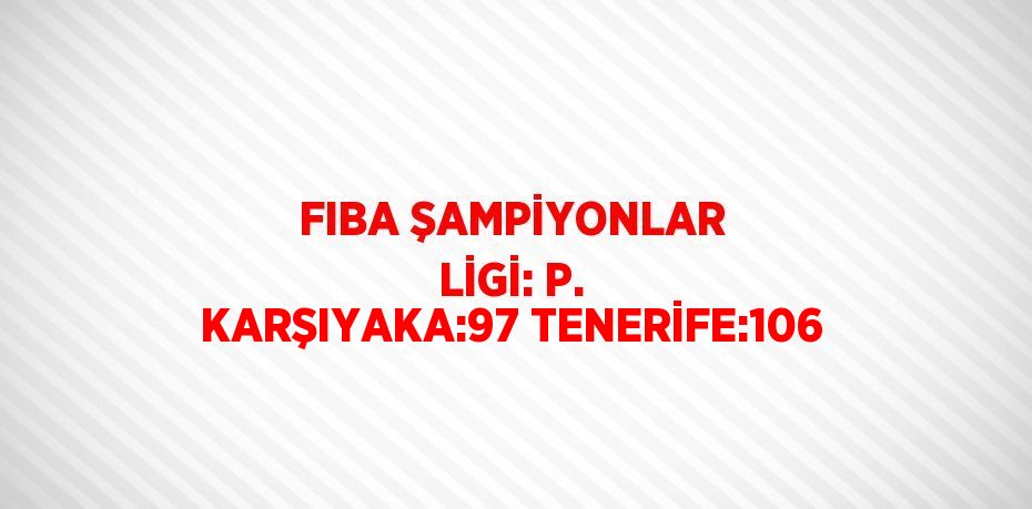 FIBA ŞAMPİYONLAR LİGİ: P. KARŞIYAKA:97 TENERİFE:106