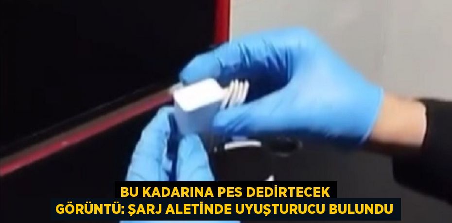 BU KADARINA PES DEDİRTECEK GÖRÜNTÜ: ŞARJ ALETİNDE UYUŞTURUCU BULUNDU