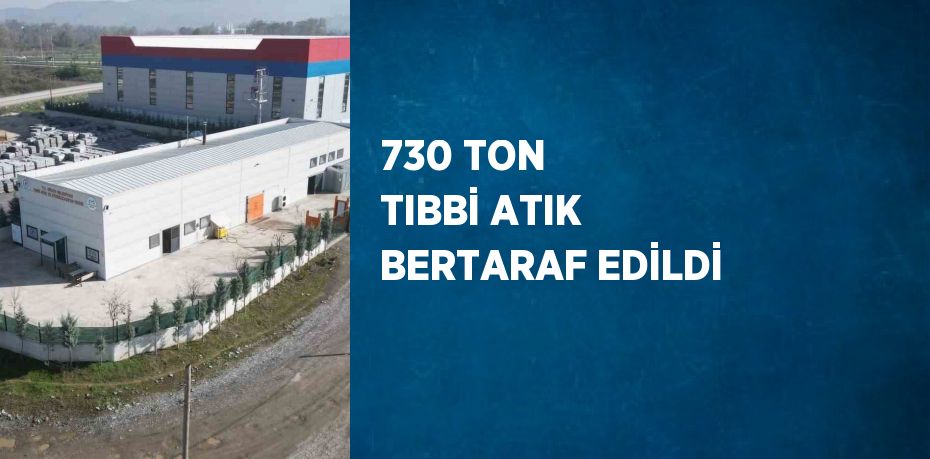 730 TON TIBBİ ATIK BERTARAF EDİLDİ
