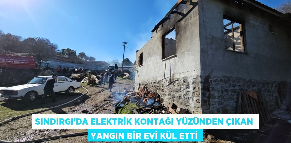 Sındırgı'da elektrik kontağı yüzünden çıkan yangın bir evi kül etti
