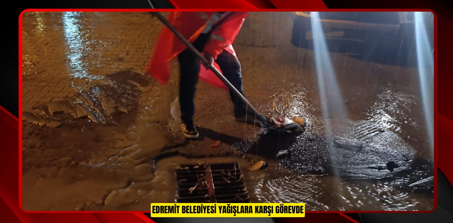 EDREMİT BELEDİYESİ YAĞIŞLARA KARŞI GÖREVDE