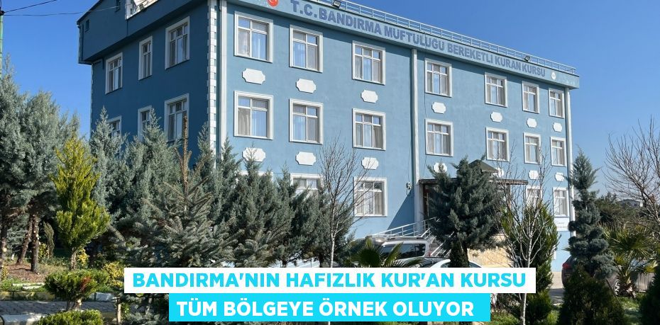 Bandırma’nın Hafızlık Kur’an Kursu tüm bölgeye örnek oluyor 